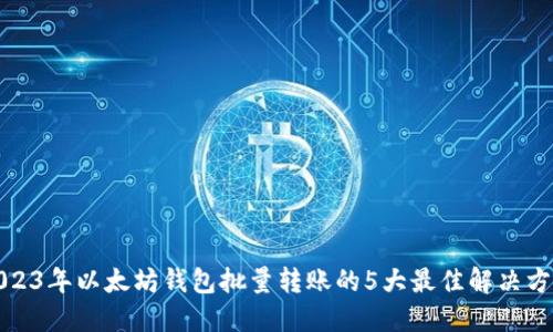 2023年以太坊钱包批量转账的5大最佳解决方案