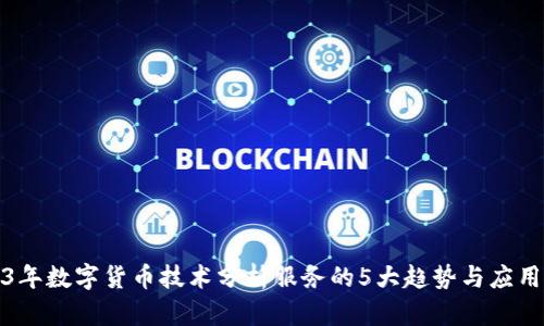 2023年数字货币技术分析服务的5大趋势与应用前景