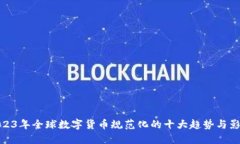 2023年全球数字货币规范化的十大趋势与影响