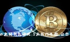 2023年最佳以太坊钱包评比：5大热门选择，让你钱