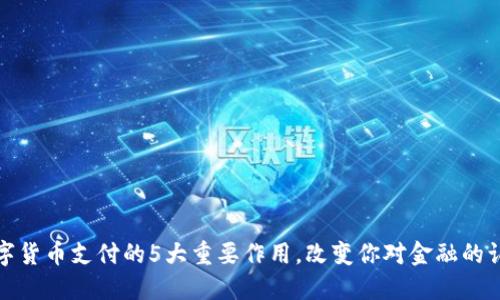 数字货币支付的5大重要作用，改变你对金融的认知