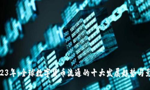 2023年：全球数字货币流通的十大发展趋势与影响