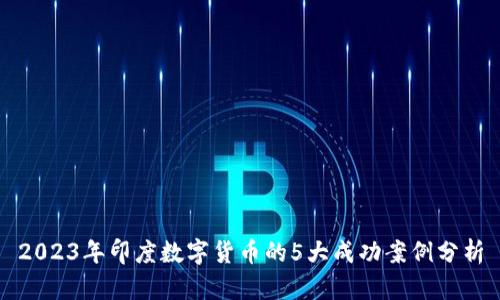 2023年印度数字货币的5大成功案例分析
