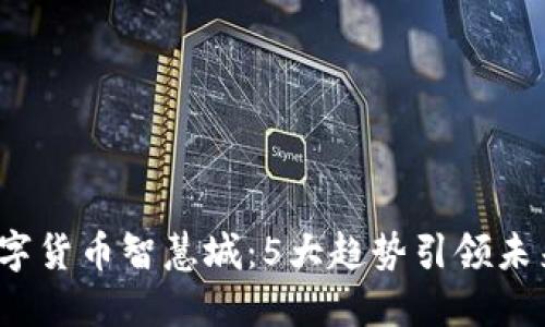 2023年数字货币智慧城：5大趋势引领未来城市发展