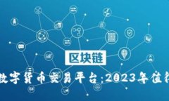如何选择合适的数字货币交易平台：2023年值得关