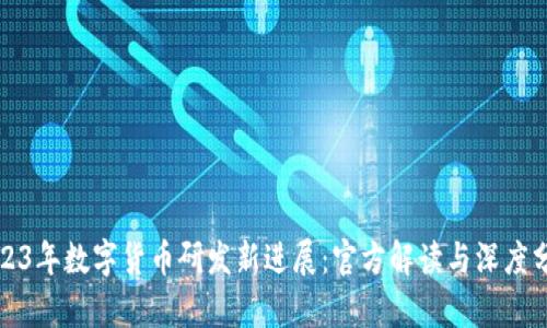 2023年数字货币研发新进展：官方解读与深度分析