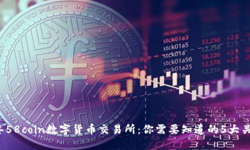 2023年58coin数字货币交易所：你需要知道的5大关键因素