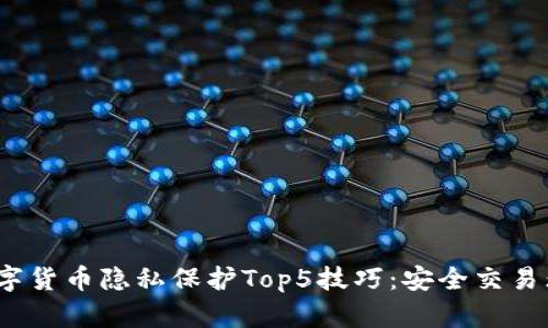 2023年数字货币隐私保护Top5技巧：安全交易无后顾之忧
