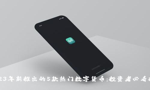 2023年新推出的5款热门数字货币：投资者必看指南