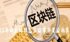 揭秘：2023年以太坊钱包盗窃事件背后的真相与影