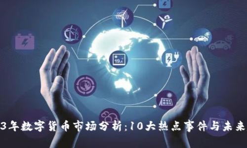 2023年数字货币市场分析：10大热点事件与未来趋势