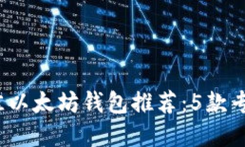 2023年最佳以太坊钱包推荐：5款专用钱包详解