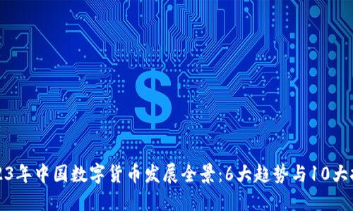 2023年中国数字货币发展全景：6大趋势与10大挑战