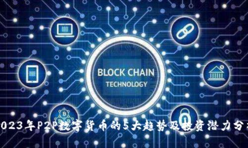 2023年P2P数字货币的5大趋势及投资潜力分析