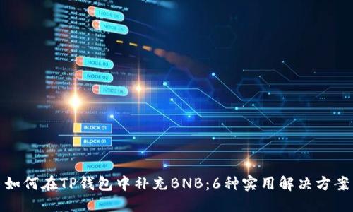 如何在TP钱包中补充BNB：6种实用解决方案