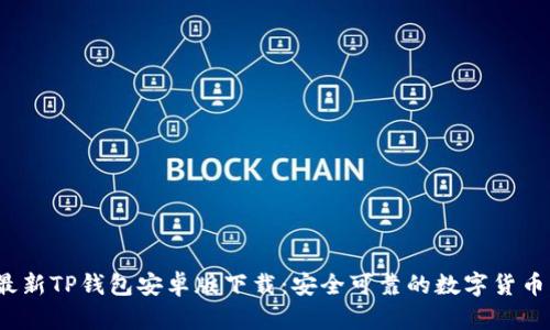 2023年最新TP钱包安卓版下载：安全可靠的数字货币管理工具
