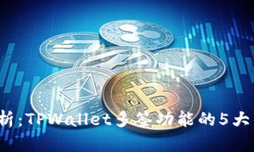 2023年深入解析：TPWallet多签功能的5大优势与使用指南