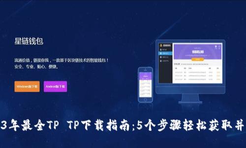 2023年最全TP TP下载指南：5个步骤轻松获取并安装