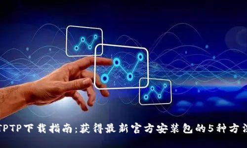 TPTP下载指南：获得最新官方安装包的5种方法