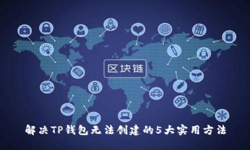 解决TP钱包无法创建的5大实用方法