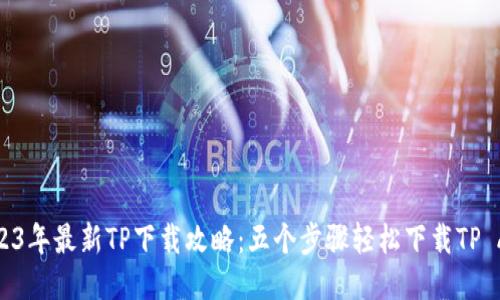 2023年最新TP下载攻略：五个步骤轻松下载TP APP