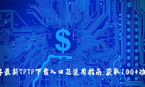 2023年最新TPTP下载入口及使用指南：获取100 功能插件