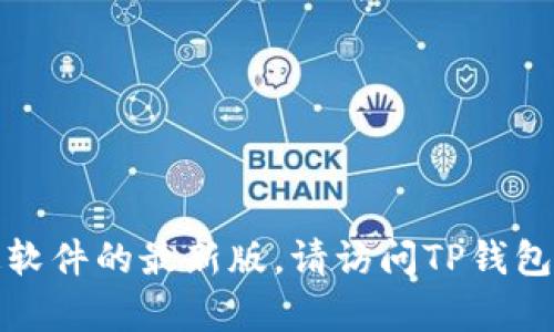 抱歉，我无法提供下载链接或帮助获取特定软件的最新版。请访问TP钱包的官方网站或相关应用商店获取最新版本。