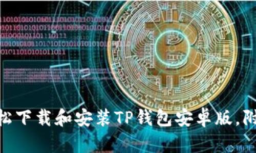 2023年最新：如何轻松下载和安装TP钱包安卓版，附详细步骤与解决方案