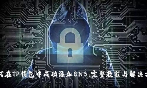 如何在TP钱包中成功添加BNB：完整教程与解决方案