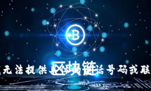 抱歉，我无法提供具体的电话号码或联系信息。