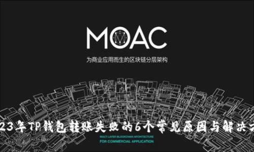 2023年TP钱包转账失败的6个常见原因与解决方法