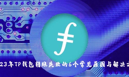 2023年TP钱包转账失败的6个常见原因与解决方法