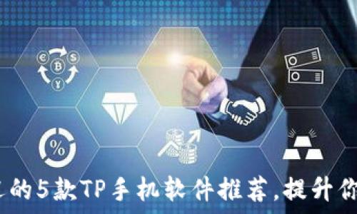   
2023年最受欢迎的5款TP手机软件推荐，提升你的手机使用体验