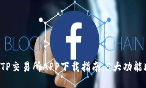 2023年最佳TP交易所APP下载指南：5大功能助你轻松交易