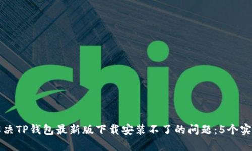 如何解决TP钱包最新版下载安装不了的问题：5个实用方法