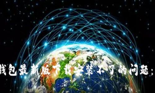 如何解决TP钱包最新版下载安装不了的问题：5个实用方法