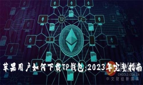 苹果用户如何下载TP钱包：2023年完整指南