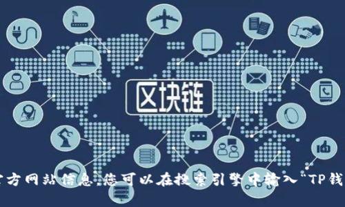 抱歉，我无法提供具体网站的网址或进行网页检索。建议您通过搜索引擎查找有关TP钱包的官方网站信息。您可以在搜索引擎中输入“TP钱包官方网站”来找到相关链接。如果您有关于TP钱包的其他问题或需要的信息，请随时告诉我！