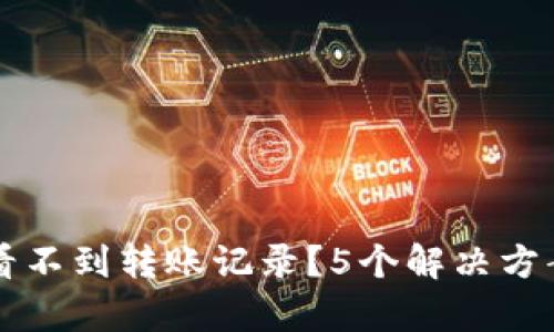 为什么TP钱包看不到转账记录？5个解决方案帮你找回信息
