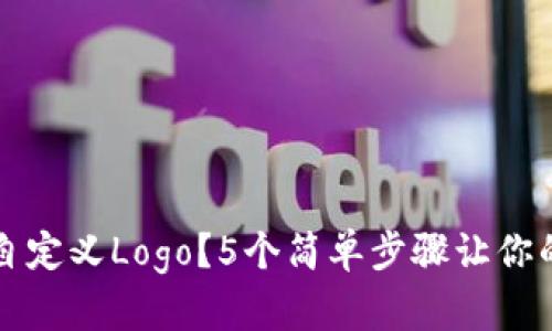 如何为TP钱包自定义Logo？5个简单步骤让你的钱包与众不同