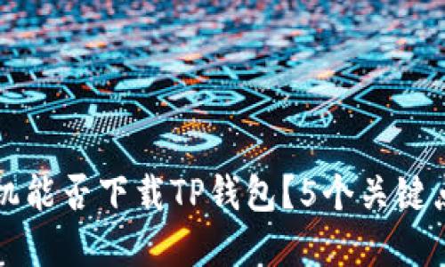 苹果手机能否下载TP钱包？5个关键点告诉你