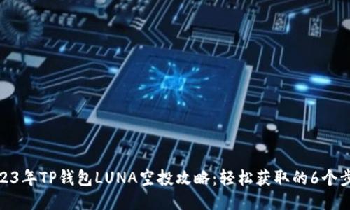 2023年TP钱包LUNA空投攻略：轻松获取的6个步骤