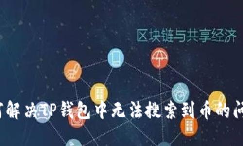 如何解决TP钱包中无法搜索到币的问题？