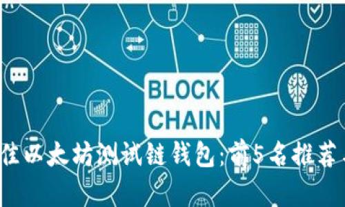 2023年最佳以太坊测试链钱包：前5名推荐与详细解析