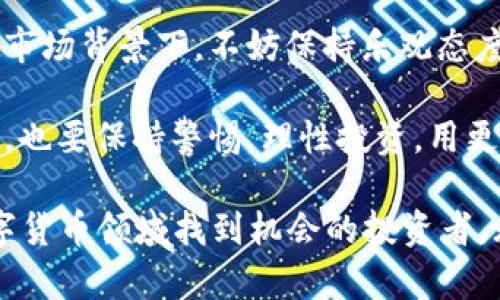 思考一个符合用户搜索需求并且的，使用具体数字增加可信度和吸引力

  2023年屎币行情：投资者必知的5大趋势与分析 / 

 guanjianci 屎币,数字货币,投资策略,市场分析 /guanjianci 

屎币的起源与背景
屎币，或者被称为Shitcoin，是一种在数字货币市场中常见的术语，通常指的是那些缺乏实际应用、价值基础和技术支持的数字货币。这些币种，虽然有时会因社区炒作而膨胀其市值，但对投资者的风险却极为明显。

屎币的概念之所以得到如此广泛的关注，主要源于几次经典的“空气币”事件以及区块链市场的快速发展。这些事件使得越来越多的投资者意识到，屎币的投资风险往往与其暴涨暴跌的行情成正比。

2023年屎币市场的现状
进入2023年，屎币市场依然活跃。尽管有许多人右手携带着对于比特币和以太坊等主流货币的憧憬，但屎币却依旧吸引着不少冒险者的目光。根据最新的数据，屎币的市场总市值达到了数十亿美元，而这其中大量资金则是在短期内进出的。

当前，屎币的投机性质，使得许多投资者抱着“抄底”的心态，通过关注网络热度、社交媒体趋势等指标，试图在市场中抓住短期盈利的机会。有些屎币甚至因某个推特的热帖或名人效应而瞬间暴涨，这让不少投资者心潮澎湃。

投资屎币的风险分析
虽然屎币能带来短期的爆发收益，但投资者必须清楚其潜在风险。屎币通常缺乏透明度，项目团队往往没有实质性的开发背景和经验。此外，屎币的交易量通常较少，缺乏流动性，一旦有人抛出手中的持仓，价格可能会迅速崩盘。

再以市场波动为例，屎币的价格波动极大，针对这些币种，心理素质较差的投资者容易在高位追涨，低位割肉，造成资金的快速流失。所以，建议投资者在决定投资屎币前，做好足够的风险评估，切勿盲目跟风。

屎币的市场趋势
对于2023年屎币的市场趋势，几个显著的变化也引起了人们的关注。可以看到，随着加密市场的澎湃发展，许多屎币已经开始尝试借助去中心化金融（DeFi）的热潮，为其增加实际应用价值，试图塑造新的投资生态。

此外，社交媒体平台的影响力在屎币推广中显得尤为重要。一些屎币开发者通过互联网名人、社交媒体明星的代言，迅速建立用户基础和社区氛围。而对于投资者来说，紧跟这些趋势，参与社交平台讨论与互动，将极有可能获取第一手的市场信息。

投资者该如何选择屎币
鉴于屎币市场的复杂性和高风险，投资者在选择投资对象时，应依据多个维度进行综合分析。例如，首先关注币种的白皮书和项目团队的背景。从中可以了解项目的定位、发展方向以及实际应用情况。

其次，投资者还可以通过研究社区的活跃度、参与人数等指标，评估币种的热度和未来发展潜力。另外，也要关注币种的流动性，选择成交量较高的屎币，可有效降低投资的风险。

未来屎币市场的发展展望
尽管屎币的市场动态变化不居，但对其未来发展前景的讨论仍然引人入胜。随着技术的进步和市场需求的变化，屎币可能会朝向更加合法化和透明化的方向发展。这一趋势可能会吸引更多传统投资者的注意，创造新的投资机会。

同时，政策监管的加持也将在一定程度上抑制屎币项目中的不良现象，使得市场更加健康。投资者在这样的市场背景下，不妨保持乐观态度，一边关注政策走向，一边合理布局，探索屎币或许蕴藏的机遇。

当下的数字货币市场瞬息万变，屎币作为其中的重要组成部分，必将吸引众多目光。在把握投资机会的同时，也要保持警惕，理性投资，用更明智的方式迎接未来的挑战。

这就是对于2023年屎币行情的一次深入解析，把握好趋势、风险和投资策略，相信能帮助到众多希望在数字货币领域找到机会的投资者。无论市场如何变化，理性的头脑与务实的态度，始终是最可靠的投资法则。