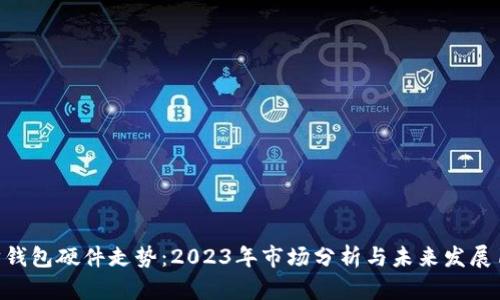 被困住以太坊钱包硬件走势：2023年市场分析与未来发展12个关键趋势
