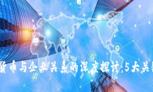 2023年数字货币与企业关系的深度探讨：5大关键洞察与趋势