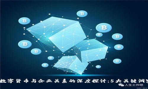 2023年数字货币与企业关系的深度探讨：5大关键洞察与趋势