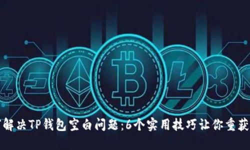 如何解决TP钱包空白问题：6个实用技巧让你重获信心