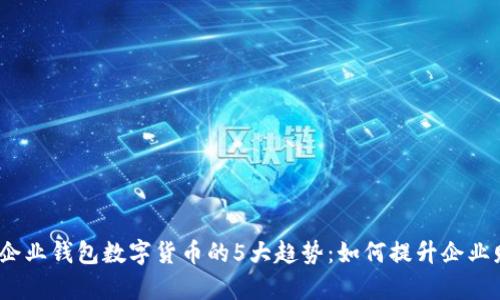 2023年企业钱包数字货币的5大趋势：如何提升企业财务效率